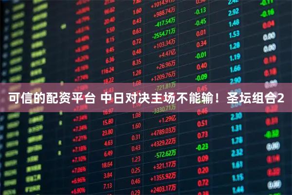 可信的配资平台 中日对决主场不能输！圣坛组合2