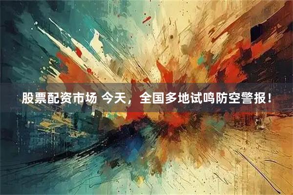 股票配资市场 今天，全国多地试鸣防空警报！