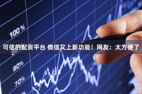 可信的配资平台 微信又上新功能！网友：太方便了