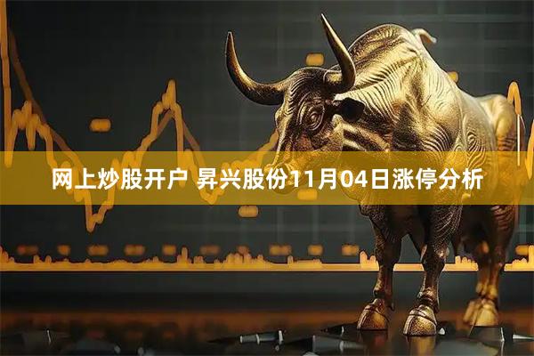 网上炒股开户 昇兴股份11月04日涨停分析