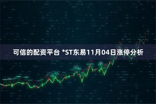 可信的配资平台 *ST东易11月04日涨停分析