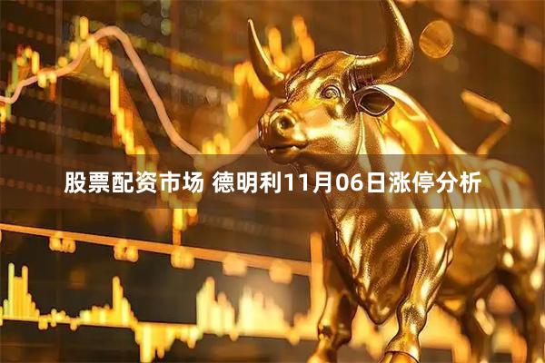 股票配资市场 德明利11月06日涨停分析