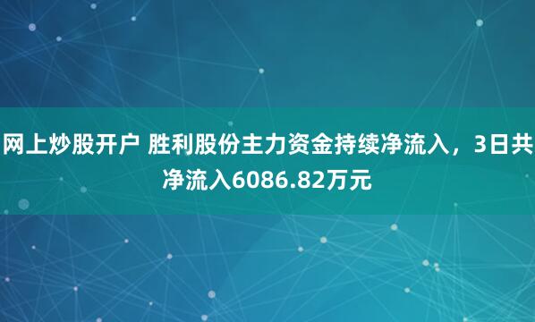 网上炒股开户 胜利股份主力资金持续净流入，3日共净流入6086.82万元