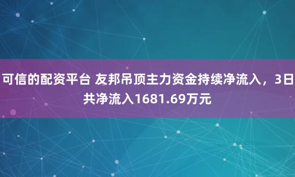 可信的配资平台 友邦吊顶主力资金持续净流入，3日共净流入1681.69万元
