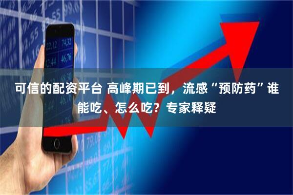 可信的配资平台 高峰期已到，流感“预防药”谁能吃、怎么吃？专家释疑