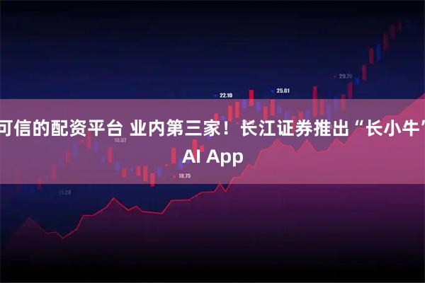 可信的配资平台 业内第三家！长江证券推出“长小牛”AI App