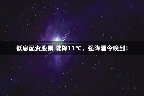 低息配资股票 陡降11℃，强降温今晚到！