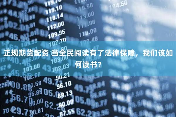 正规期货配资 当全民阅读有了法律保障，我们该如何读书？