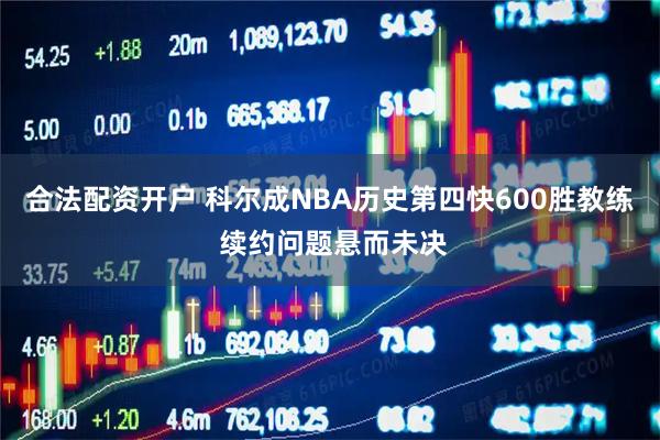合法配资开户 科尔成NBA历史第四快600胜教练 续约问题悬而未决