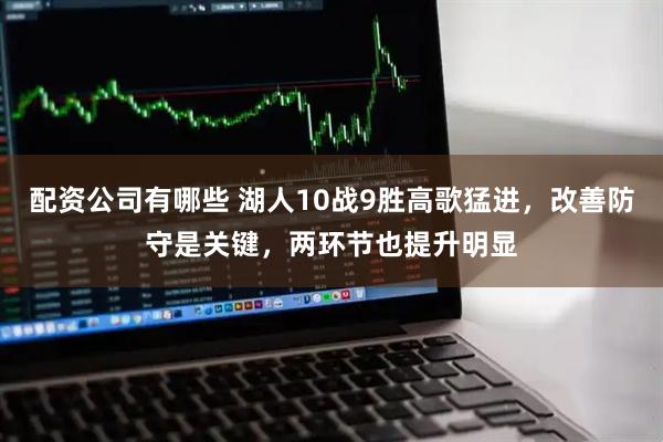 配资公司有哪些 湖人10战9胜高歌猛进，改善防守是关键，两环节也提升明显