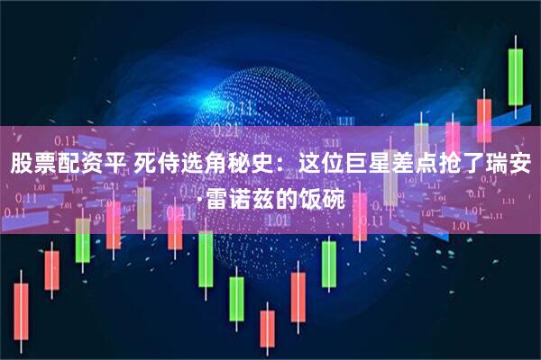 股票配资平 死侍选角秘史：这位巨星差点抢了瑞安·雷诺兹的饭碗