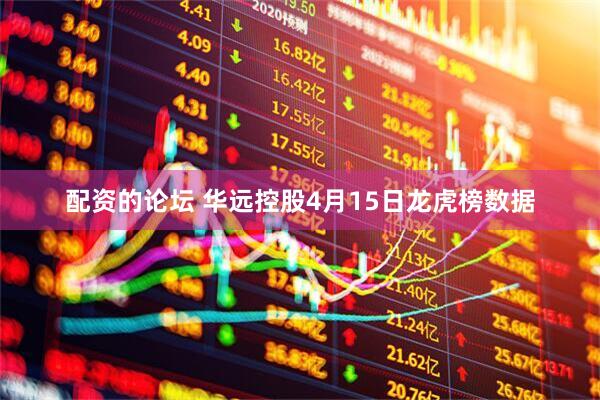 配资的论坛 华远控股4月15日龙虎榜数据