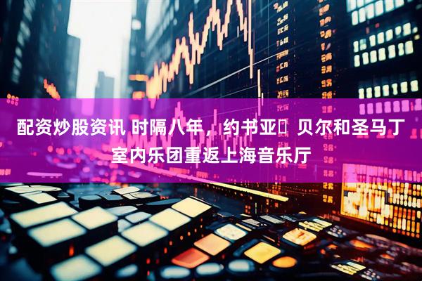 配资炒股资讯 时隔八年,约书亚・贝尔和圣马丁室内乐团重返上海音乐厅